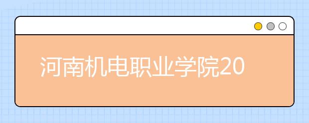 河南机电职业学院2021年招生计划（附2019年计划）