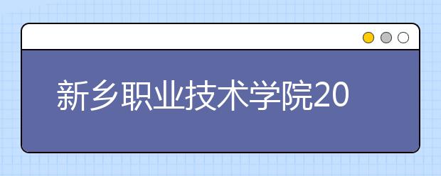 新乡职业技术学院2021年招生计划