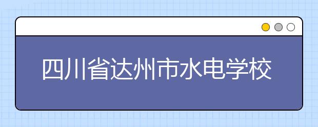 四川省达州市水电学校是全日制的吗？