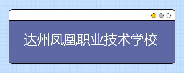 达州凤凰职业技术学校是几年制？