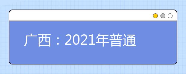 广西：2021年普通高校招生118金宝搏app下载提前批第二次征集志愿的说明