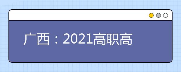 广西：2021118金宝搏app下载提前批艺体类征集志愿8月10日18:30至11日9:00进行