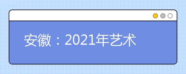 安徽：2021年艺术类第四批控制线