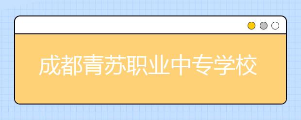 成都青苏职业中专学校2020招生简章