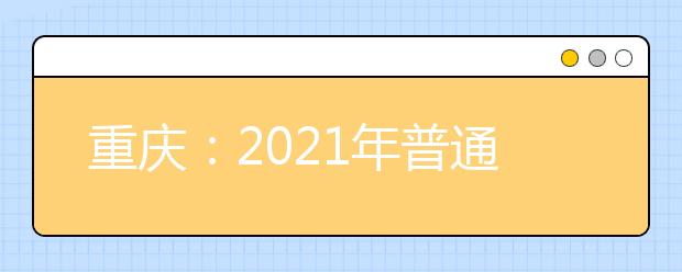 重庆：2021年普通类本科提前批B段征集（公告9号）