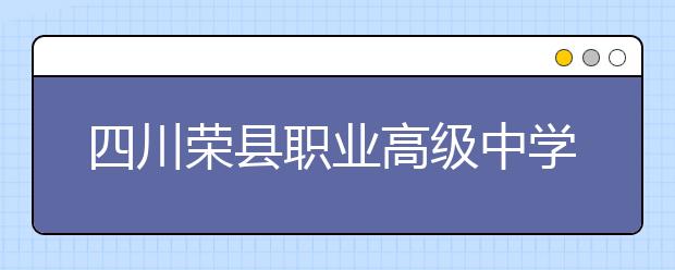 四川荣县职业高级中学校2019招生简章