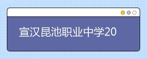 宣汉昆池职业中学2019年招生简章