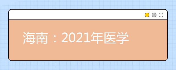 海南：2021年医学院农村订单定向免费医学生培养项目人才培养计划第一志愿投档分数线