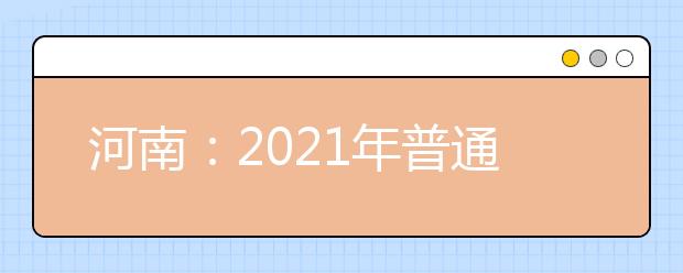 河南：2021年普通高招本科提前批录取工作结束