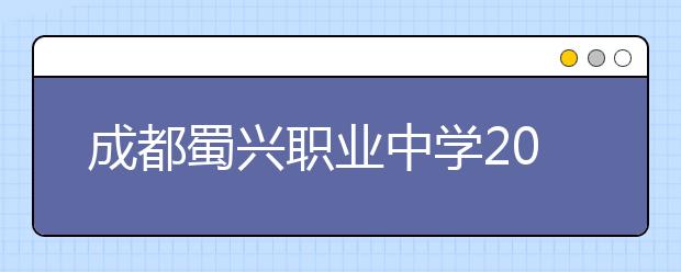 成都蜀兴职业中学2019招生简章