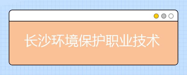 长沙环境保护职业技术学院单招简章