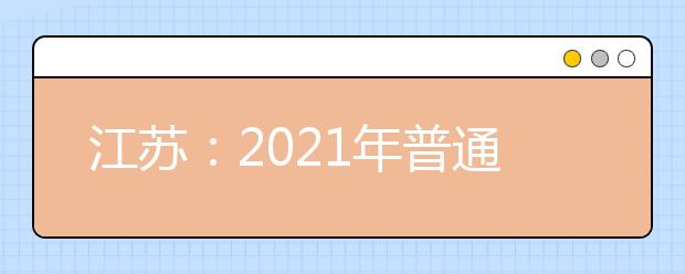 江苏：2021年普通高校招生录取工作正式启动