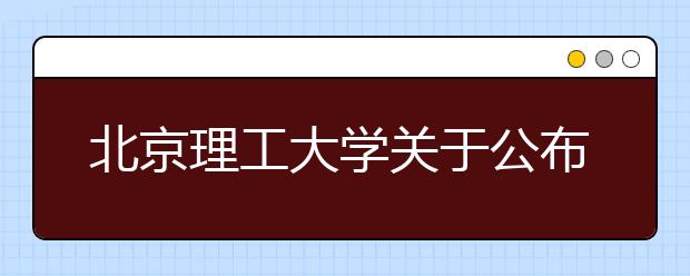 北京理工大学关于公布2021年强基计划录取标准和录取结果的通知