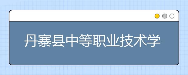 丹寨县中等职业技术学校2019年招生录取分数线