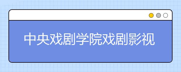 中央戏剧学院戏剧影视表演专业怎么样