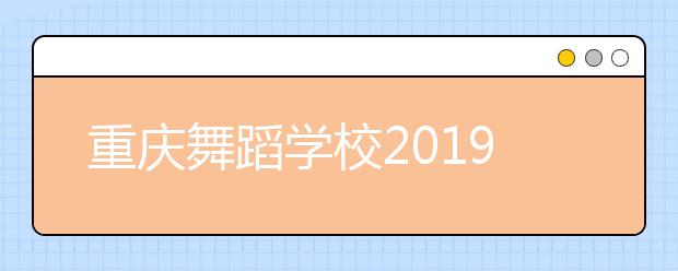 重庆舞蹈学校2019年招生录取分数线