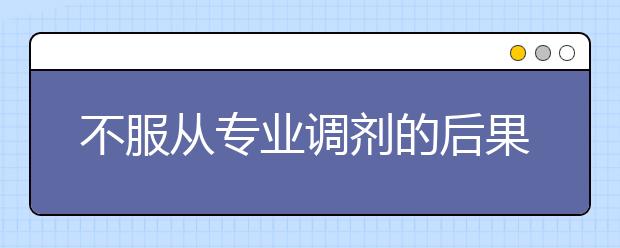 不服从专业调剂的后果会怎样？