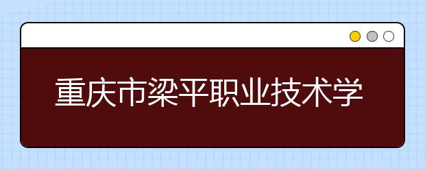 重庆市梁平职业技术学校2019年招生录取分数线