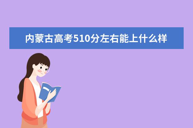 内蒙古高考510分左右能上什么样的大学