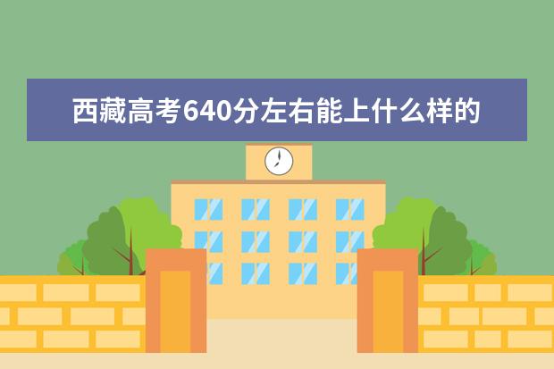 西藏高考640分左右能上什么样的大学