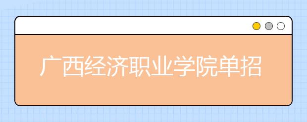 广西经济职业学院单招2019年单独招生简章