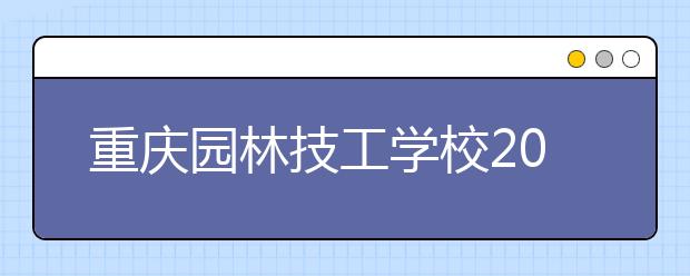 重庆园林技工学校2019招生录取分数线