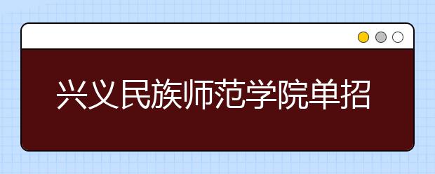 兴义民族师范学院单招简章