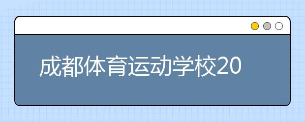 成都体育运动学校2019年招生录取分数线