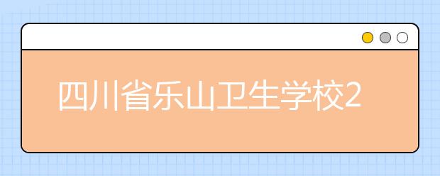 四川省乐山卫生学校2019年招生录取分数线