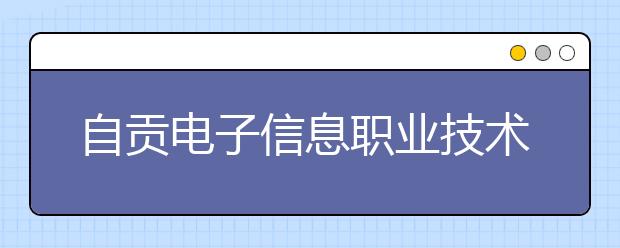 自贡电子信息职业技术学校2019年招生录取分数线