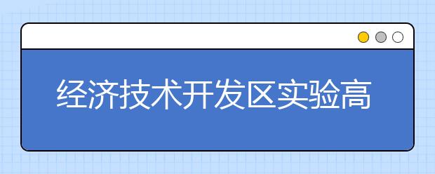 经济技术开发区实验高级中学2019招生简章