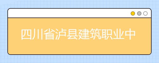 四川省泸县建筑职业中专学校是公办院校吗？