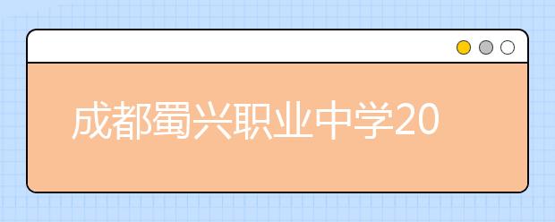 成都蜀兴职业中学2019年招生录取分数线