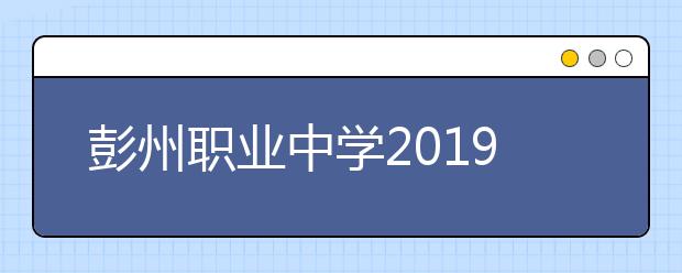 彭州职业中学2019年招生录取分数线