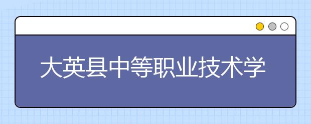 大英县中等职业技术学校2019年录取分数线