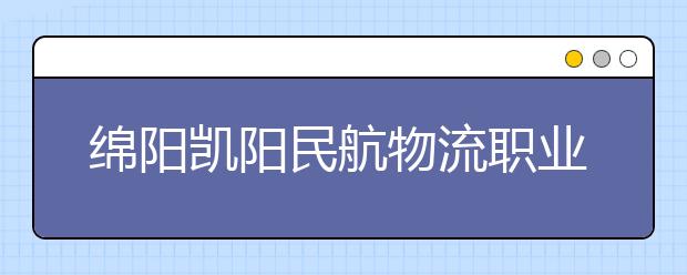 绵阳凯阳民航物流职业学校2019年招生录取分数线