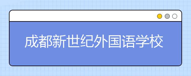 成都新世纪外国语学校2019招生简章