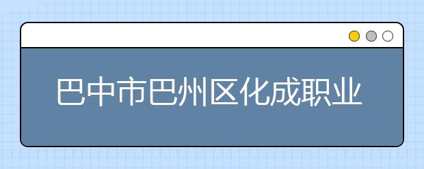 巴中市巴州区化成职业中学校2019年招生录取分数线