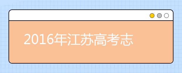 2019年江苏高考志愿填报时间及相关安排