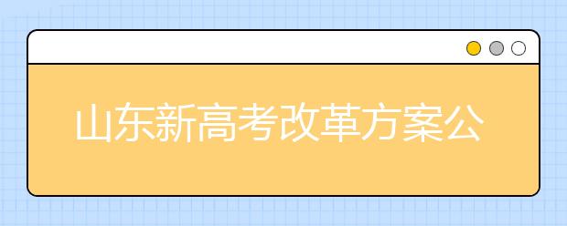 山东新高考改革方案公布 2019年新高一开始实施