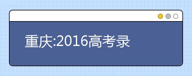 重庆:2019高考录取十类照顾项目