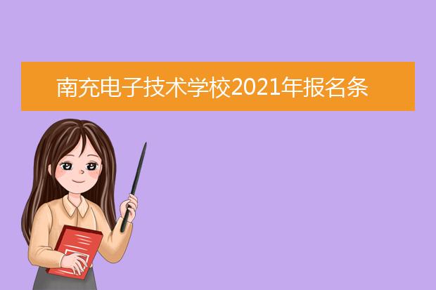 南充电子技术学校2021年报名条件,招生对象