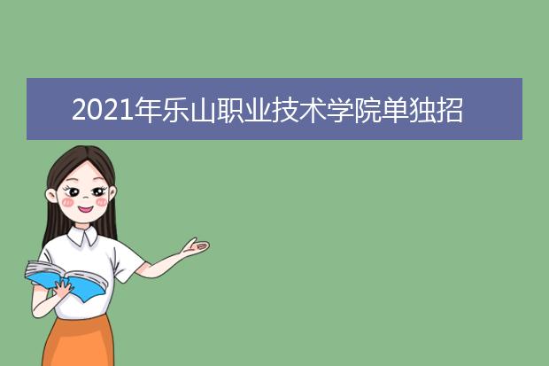 2021年乐山职业技术学院单独招生简章