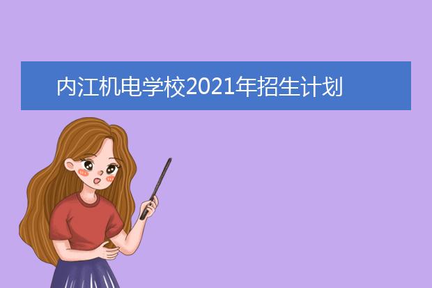 内江机电学校2021年招生计划