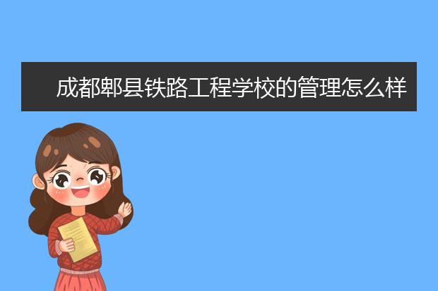 成都郫县铁路工程学校的管理怎么样?