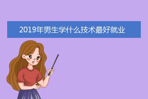 2019年男生学什么技术最好就业【成都计算机学校】