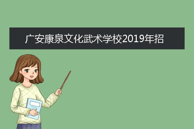 广安康泉文化武术学校2019年招生计划