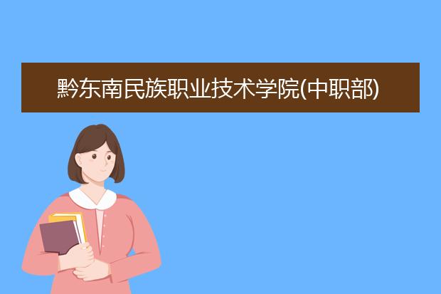 黔东南民族职业技术学院(中职部)2020年报名条件、招生要求、招生对象