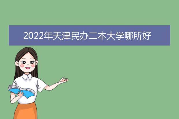 2022年天津民办二本大学哪所好