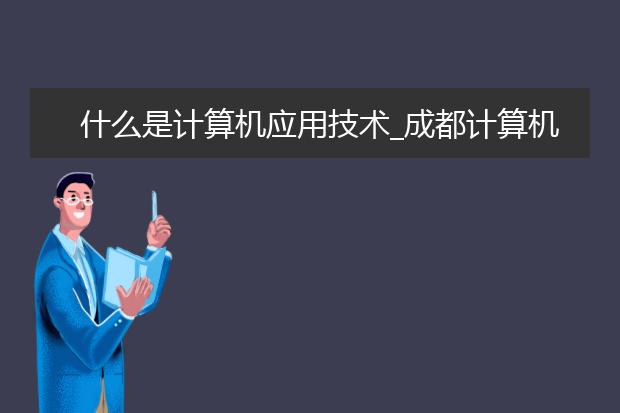 什么是计算机应用技术_成都计算机学校